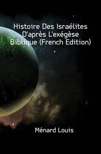 Histoire Des Israelites D'apres L'exegese Biblique (French Edition)