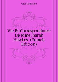Vie Et Correspondance De Mme. Sarah Hawkes ... (French Edition)