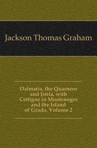 Dalmatia, the Quarnero and Istria, with Cettigne in Montenegro and the Island of Grado, Volume 2