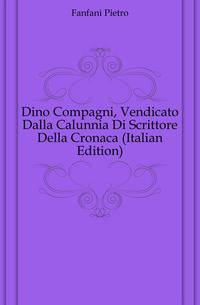 Dino Compagni, Vendicato Dalla Calunnia Di Scrittore Della Cronaca (Italian Edition)