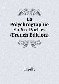 La Polychrographie En Six Parties ... (French Edition)