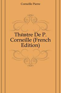 Theatre De P. Corneille (French Edition)
