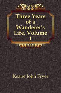 Three Years of a Wanderer's Life, Volume 1