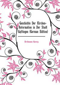 Geschichte Der Kirchen-Reformation in Der Stadt Goettingen (German Edition)
