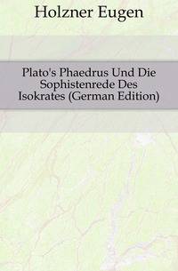 Plato's Phaedrus Und Die Sophistenrede Des Isokrates (German Edition)