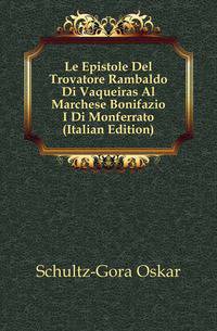 Le Epistole Del Trovatore Rambaldo Di Vaqueiras Al Marchese Bonifazio I Di Monferrato (Italian Edition)