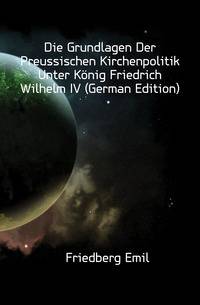 Die Grundlagen Der Preussischen Kirchenpolitik Unter Koenig Friedrich Wilhelm IV (German Edition)