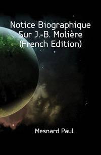 Notice Biographique Sur J.-B. Moliere (French Edition)