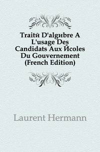 Traite D'algebre A L'usage Des Candidats Aux Ecoles Du Gouvernement (French Edition)