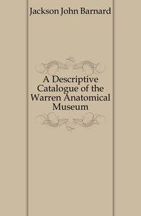 A Descriptive Catalogue of the Warren Anatomical Museum