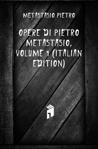 Opere Di Pietro Metastasio, Volume 1 (Italian Edition)