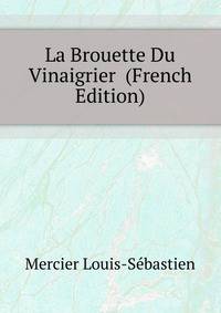 La Brouette Du Vinaigrier ... (French Edition)