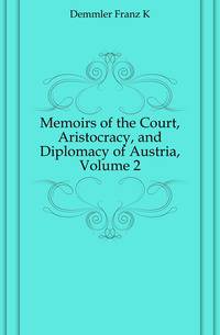 Memoirs of the Court, Aristocracy, and Diplomacy of Austria, Volume 2