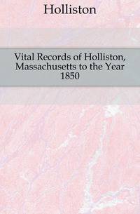 Vital Records of Holliston, Massachusetts to the Year 1850
