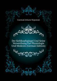 Der Kehlkopfspiegel Und Seine Verwerthung Fur Physiologie Und Medezin (German Edition)