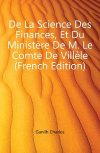 De La Science Des Finances, Et Du Ministere De M. Le Comte De Villele (French Edition)