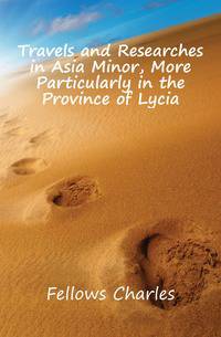 Travels and Researches in Asia Minor, More Particularly in the Province of Lycia