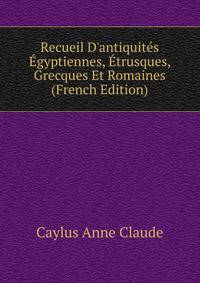 Recueil D'antiquites Egyptiennes, Etrusques, Grecques Et Romaines.. (French Edition)