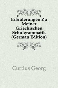 Erlaeuterungen Zu Meiner Griechischen Schulgrammatik (German Edition)