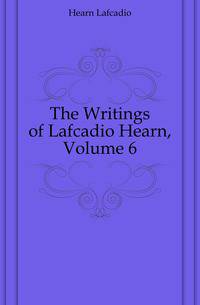 The Writings of Lafcadio Hearn, Volume 6