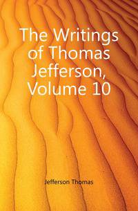 The Writings of Thomas Jefferson, Volume 10
