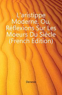 L'aristippe Moderne, Ou, Reflexions Sur Les Moeurs Du Siecle (French Edition)