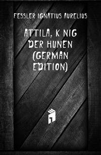 Attila, Koenig Der Hunen (German Edition)