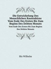 Die Entwickelung Des Menschlichen Rautenhirns Vom Ende Des Ersten Bis Zum Beginn Des Dritten Monats (German Edition)