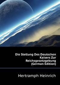 Die Stellung Des Deutschen Kaisers Zur Reichsgesetzgebung ... (German Edition)