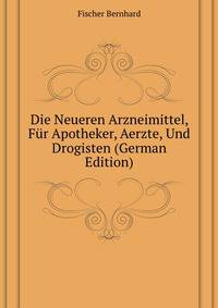 Die Neueren Arzneimittel, Fuer Apotheker, Aerzte, Und Drogisten (German Edition)
