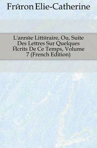 L'annee Litteraire, Ou, Suite Des Lettres Sur Quelques Ecrits De Ce Temps, Volume 7 (French Edition)