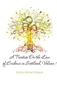 A Treatise On the Law of Evidence in Scotland, Volume 1