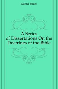 A Series of Dissertations On the Doctrines of the Bible