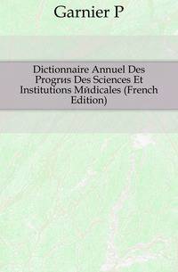 Dictionnaire Annuel Des Progres Des Sciences Et Institutions Medicales (French Edition)