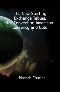 The New Sterling Exchange Tables, for Converting American Currency and Gold