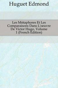 Les Metaphores Et Les Comparaisons Dans L'oeuvre De Victor Hugo, Volume 1 (French Edition)