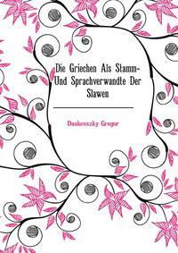 Die Griechen Als Stamm- Und Sprachverwandte Der Slawen (German Edition)