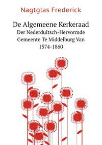 De Algemeene Kerkeraad Der Nederduitsch-Hervormde Gemeente Te Middelburg Van 1574-1860 (Dutch Edition)