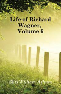 Life of Richard Wagner, Volume 6
