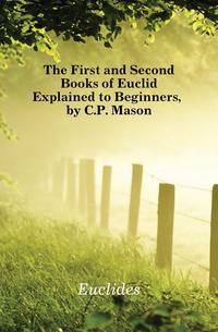 The First and Second Books of Euclid Explained to Beginners, by C.P. Mason