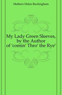 My Lady Green Sleeves, by the Author of 'comin' Thro' the Rye'.