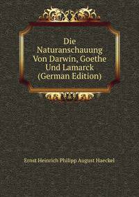 Die Naturanschauung Von Darwin, Goethe Und Lamarck (German Edition)