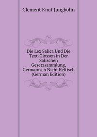 Die Lex Salica Und Die Text-Glossen in Der Salischen Gesetzsammlung, Germanisch Nicht Keltisch (German Edition)