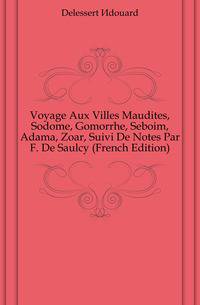 Voyage Aux Villes Maudites, Sodome, Gomorrhe, Seboim, Adama, Zoar, Suivi De Notes Par F. De Saulcy (French Edition)