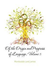 Of the Origin and Progress of Language, Volume 5