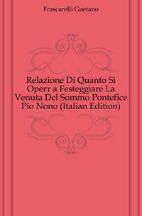 Relazione Di Quanto Si Opero a Festeggiare La Venuta Del Sommo Pontefice Pio Nono (Italian Edition)