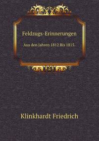Feldzugs-Erinnerungen Aus Den Jahren 1812 Bis 1815 (German Edition)