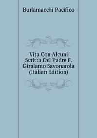 Vita Con Alcuni Scritta Del Padre F. Girolamo Savonarola ... (Italian Edition)