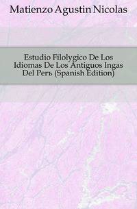 Estudio Filologico De Los Idiomas De Los Antiguos Ingas Del Peru (Spanish Edition)