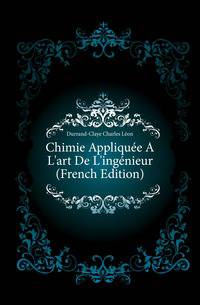 Chimie Appliquee A L'art De L'ingenieur (French Edition)